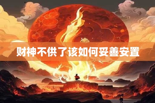 财神不供了该如何妥善安置