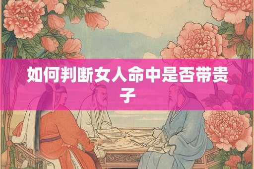 如何判断女人命中是否带贵子