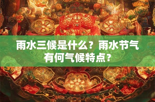 雨水三候是什么？雨水节气有何气候特点？
