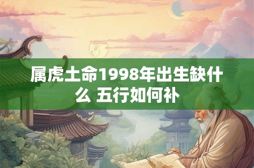 属虎土命1998年出生缺什么 五行如何补