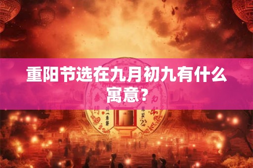 重阳节选在九月初九有什么寓意？