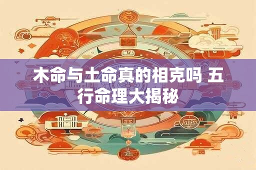 木命与土命真的相克吗 五行命理大揭秘
