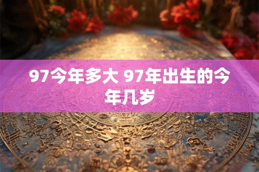 97今年多大 97年出生的今年几岁