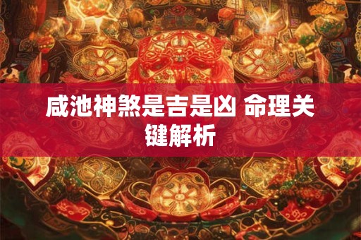 咸池神煞是吉是凶 命理关键解析
