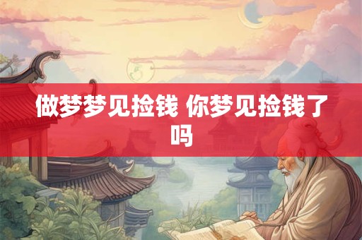 做梦梦见捡钱 你梦见捡钱了吗