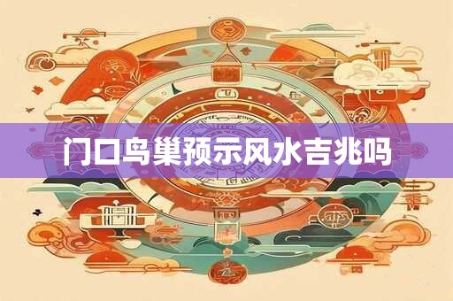 门口鸟巢预示风水吉兆吗