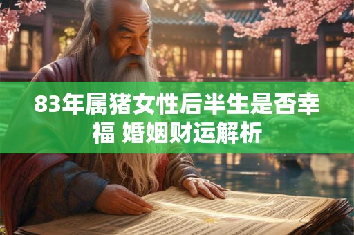 83年属猪女性后半生是否幸福 婚姻财运解析