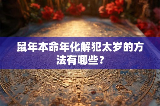 鼠年本命年化解犯太岁的方法有哪些？