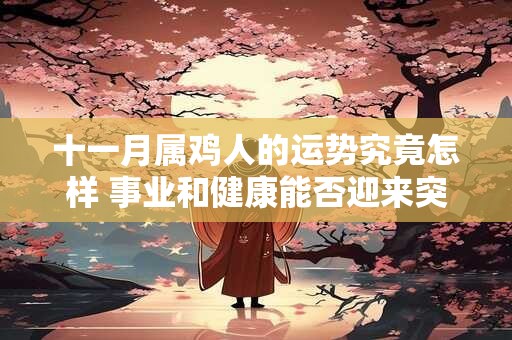 十一月属鸡人的运势究竟怎样 事业和健康能否迎来突破