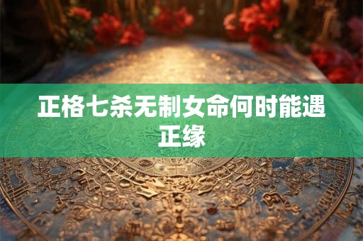 正格七杀无制女命何时能遇正缘