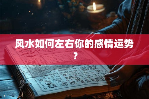 风水如何左右你的感情运势？