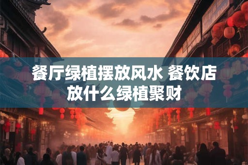 餐厅绿植摆放风水 餐饮店放什么绿植聚财