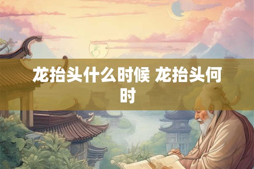 龙抬头什么时候 龙抬头何时