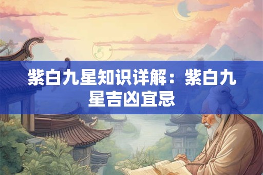 紫白九星知识详解：紫白九星吉凶宜忌