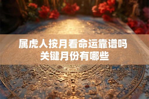 属虎人按月看命运靠谱吗 关键月份有哪些