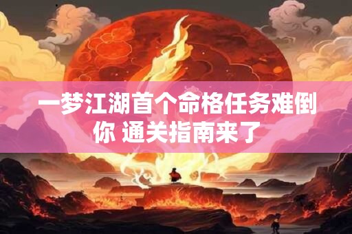 一梦江湖首个命格任务难倒你 通关指南来了
