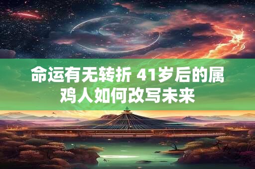 命运有无转折 41岁后的属鸡人如何改写未来