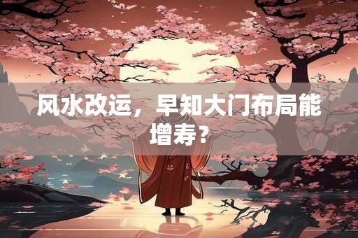 风水改运，早知大门布局能增寿？