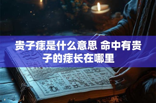 贵子痣是什么意思 命中有贵子的痣长在哪里