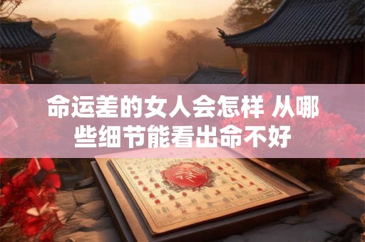 命运差的女人会怎样 从哪些细节能看出命不好