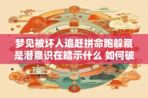梦见被坏人追赶拼命跑躲藏是潜意识在暗示什么 如何破解梦境的密码