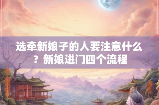 选牵新娘子的人要注意什么？新娘进门四个流程