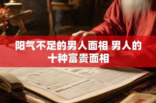 阳气不足的男人面相 男人的十种富贵面相