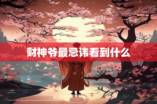 财神爷最忌讳看到什么