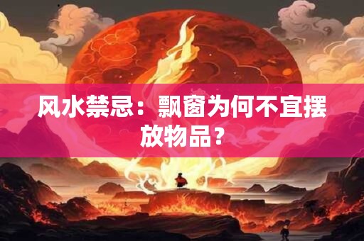 风水禁忌:飘窗为何不宜摆放物品? 风水禁忌:飘窗为何不宜摆放物品?