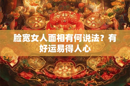 脸宽女人面相有何说法？有好运易得人心
