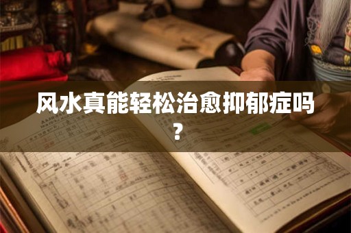 风水真能轻松治愈抑郁症吗？