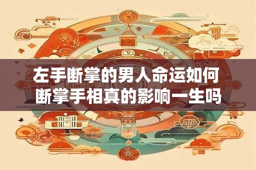 左手断掌的男人命运如何 断掌手相真的影响一生吗