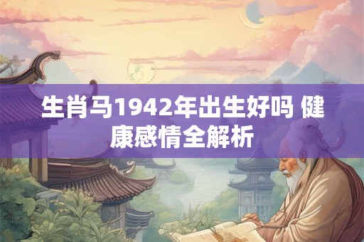 生肖马1942年出生好吗 健康感情全解析