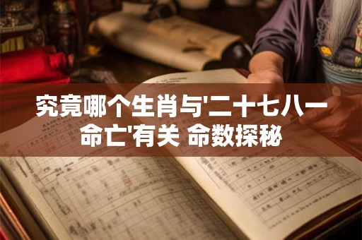 究竟哪个生肖与'二十七八一命亡'有关 命数探秘