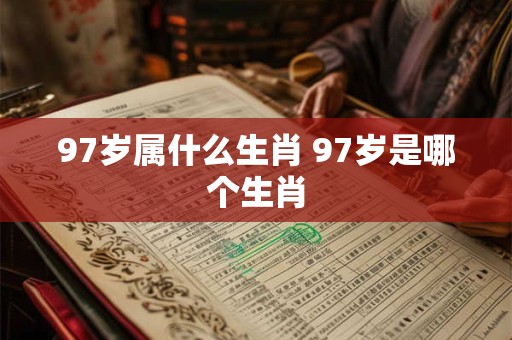 97岁属什么生肖 97岁是哪个生肖