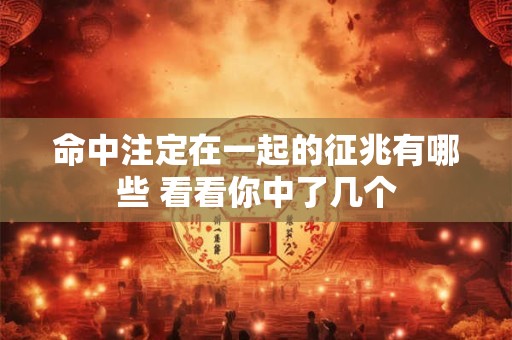 命中注定在一起的征兆有哪些 看看你中了几个