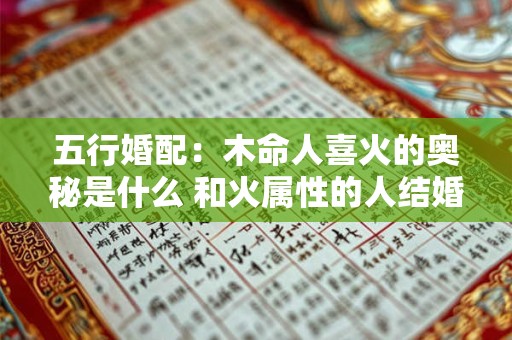 五行婚配：木命人喜火的奥秘是什么 和火属性的人结婚有何影响