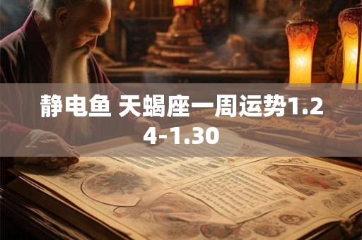 静电鱼 天蝎座一周运势1.24-1.30