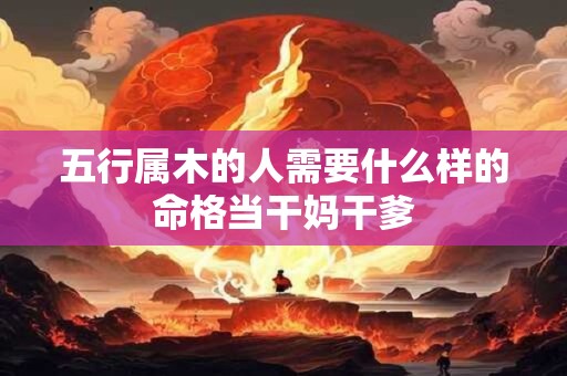 五行属木的人需要什么样的命格当干妈干爹