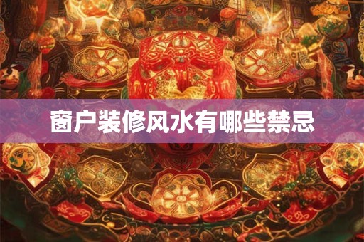 窗户装修风水有哪些禁忌