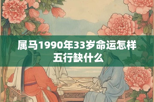 属马1990年33岁命运怎样 五行缺什么