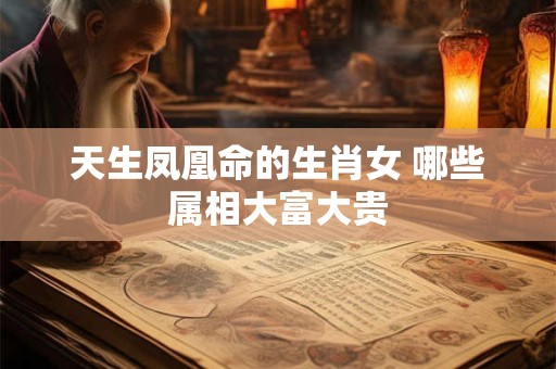 天生凤凰命的生肖女 哪些属相大富大贵