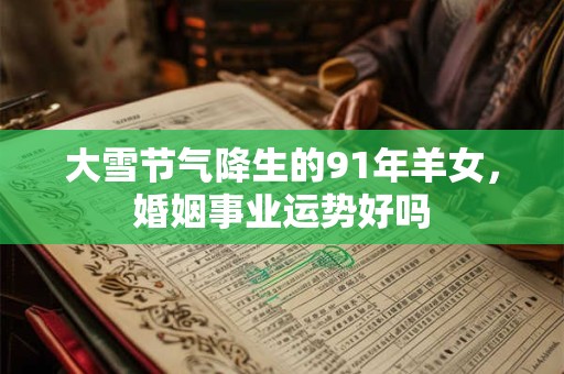 大雪节气降生的91年羊女，婚姻事业运势好吗
