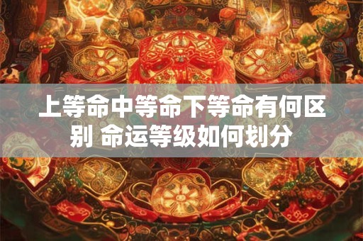 上等命中等命下等命有何区别 命运等级如何划分