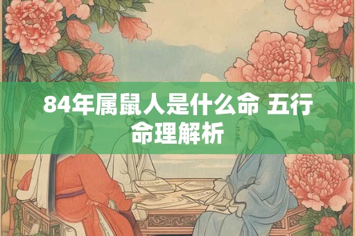 84年属鼠人是什么命 五行命理解析