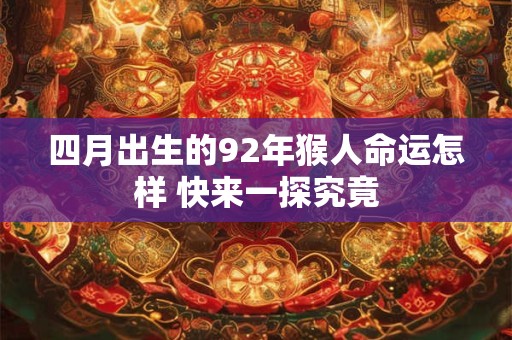四月出生的92年猴人命运怎样 快来一探究竟 四月出生的92年猴人命运怎样 快来一探究竟