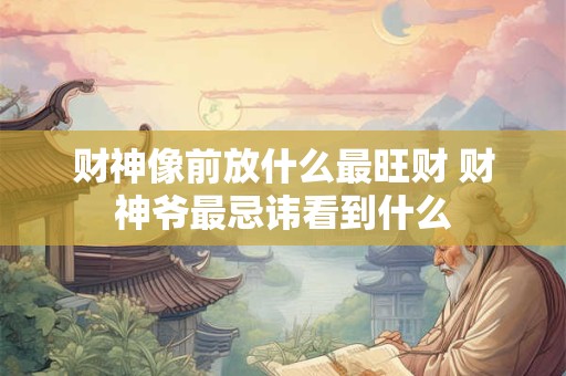财神像前放什么最旺财 财神爷最忌讳看到什么