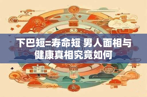 下巴短=寿命短 男人面相与健康真相究竟如何