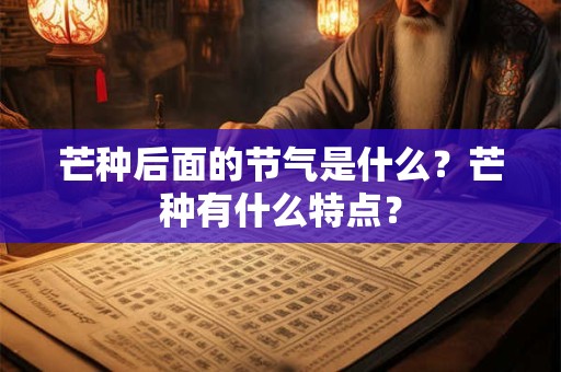 芒种后面的节气是什么？芒种有什么特点？
