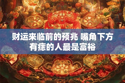 财运来临前的预兆 嘴角下方有痣的人最是富裕